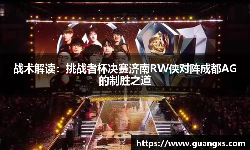 战术解读：挑战者杯决赛济南RW侠对阵成都AG的制胜之道