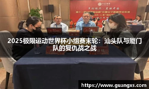 2025极限运动世界杯小组赛末轮：汕头队与厦门队的复仇战之战