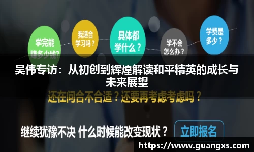 吴伟专访：从初创到辉煌解读和平精英的成长与未来展望