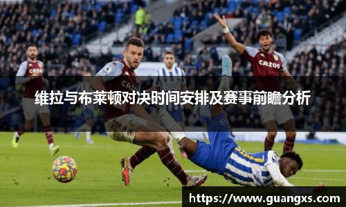 维拉与布莱顿对决时间安排及赛事前瞻分析
