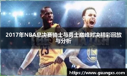 2017年NBA总决赛骑士与勇士巅峰对决精彩回放与分析