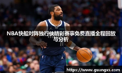 NBA快船对阵独行侠精彩赛事免费直播全程回放与分析